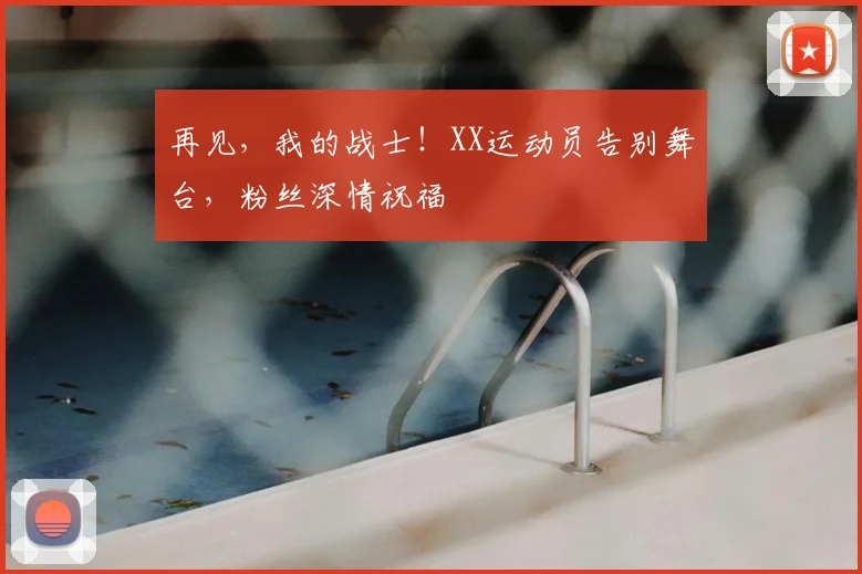 再见，我的战士！XX运动员告别舞台，粉丝深情祝福