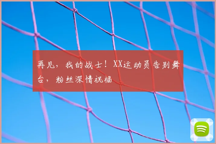 再见，我的战士！XX运动员告别舞台，粉丝深情祝福