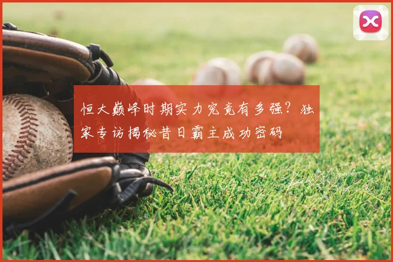 恒大巅峰时期实力究竟有多强？独家专访揭秘昔日霸主成功密码