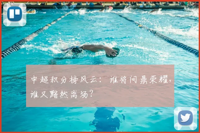 中超积分榜风云：谁将问鼎荣耀，谁又黯然离场？