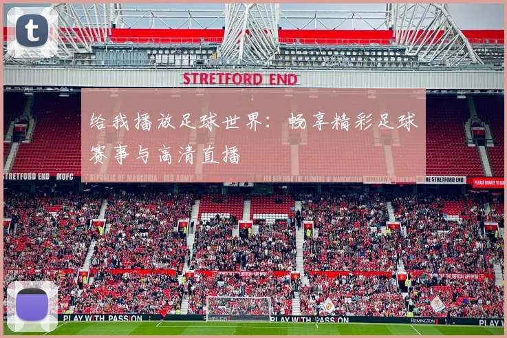 给我播放足球世界：畅享精彩足球赛事与高清直播