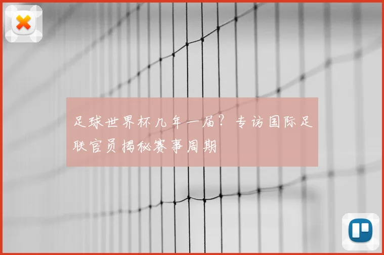 足球世界杯几年一届?专访国际足联官员揭秘赛事周期