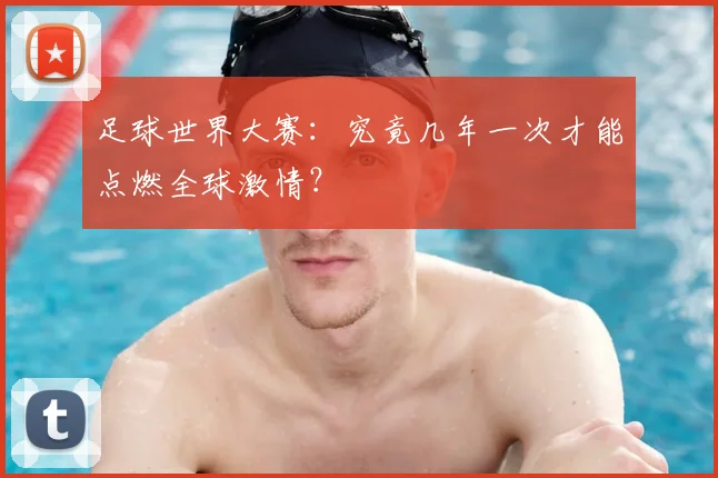 足球世界大赛：究竟几年一次才能点燃全球激情？