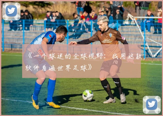 《一个球迷的全球视野：我用这款软件看遍世界足球》