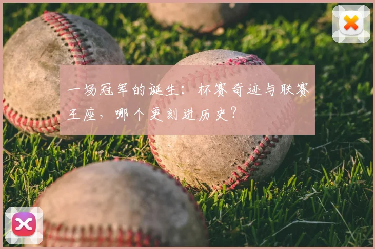 一场冠军的诞生：杯赛奇迹与联赛王座，哪个更刻进历史？