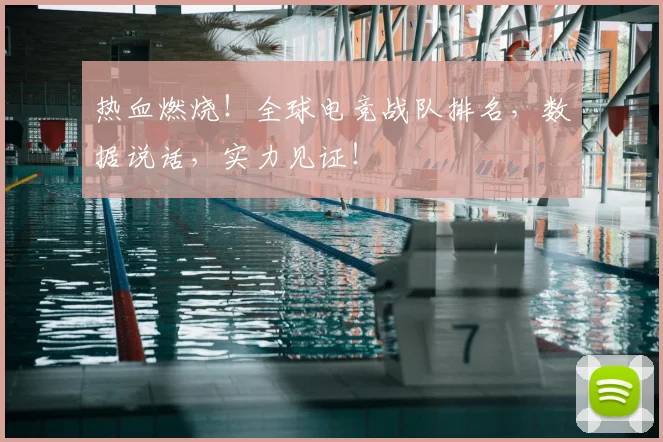 热血燃烧！全球电竞战队排名，数据说话，实力见证！