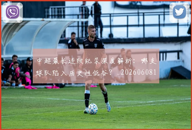 中超最长连败纪录深度解析:哪支球队陷入历史性低谷?_20260608195202