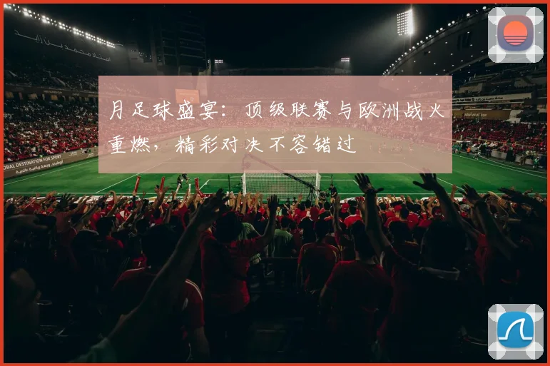 月足球盛宴:顶级联赛与欧洲战火重燃,精彩对决不容错过