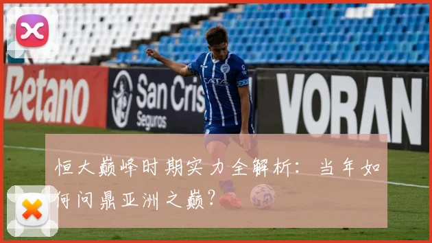 恒大巅峰时期实力全解析:当年如何问鼎亚洲之巅?