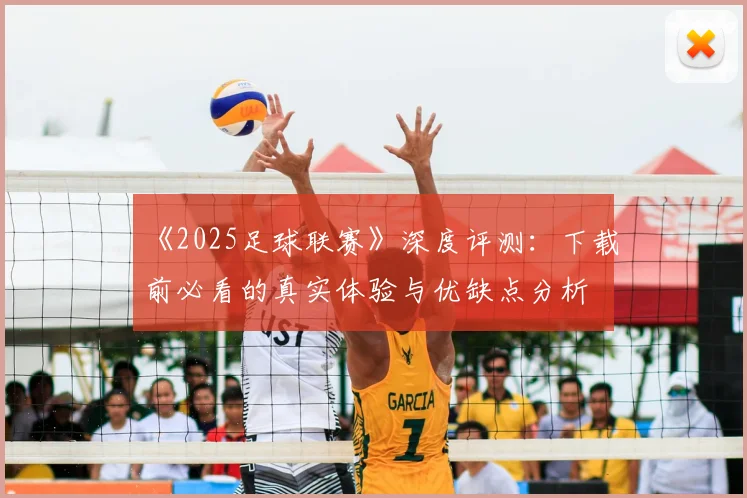 《2025足球联赛》深度评测：下载前必看的真实体验与优缺点分析